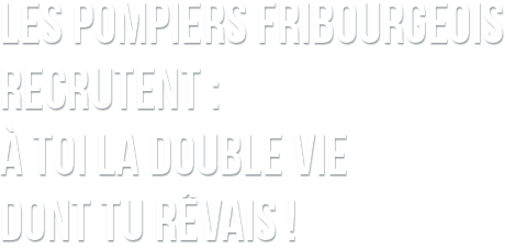 LES POMPIERS DE FRIBOURG RECRUTENT: À TOI LA DOUBLE VIE DONT TU RÊVAIS !